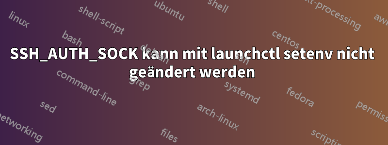 SSH_AUTH_SOCK kann mit launchctl setenv nicht geändert werden