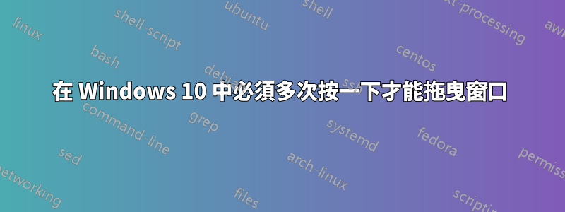 在 Windows 10 中必須多次按一下才能拖曳窗口