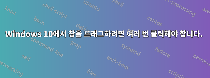 Windows 10에서 창을 드래그하려면 여러 번 클릭해야 합니다.