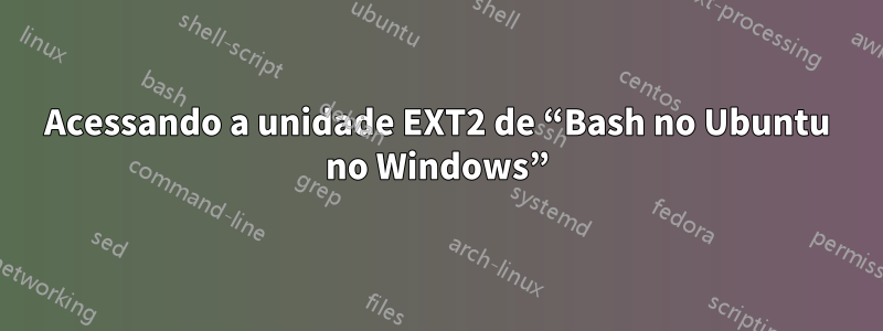 Acessando a unidade EXT2 de “Bash no Ubuntu no Windows”