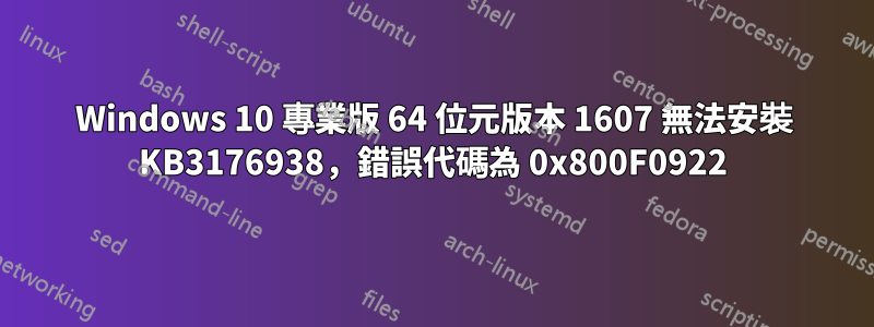 Windows 10 專業版 64 位元版本 1607 無法安裝 KB3176938，錯誤代碼為 0x800F0922