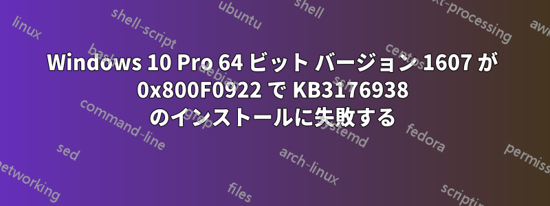 Windows 10 Pro 64 ビット バージョン 1607 が 0x800F0922 で KB3176938 のインストールに失敗する