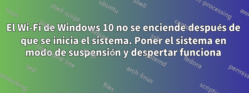 El Wi-Fi de Windows 10 no se enciende después de que se inicia el sistema. Poner el sistema en modo de suspensión y despertar funciona