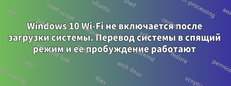 Windows 10 Wi-Fi не включается после загрузки системы. Перевод системы в спящий режим и ее пробуждение работают