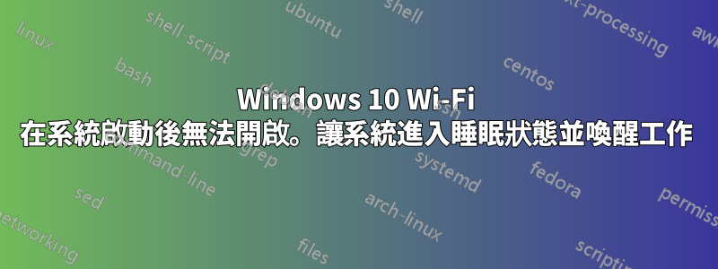 Windows 10 Wi-Fi 在系統啟動後無法開啟。讓系統進入睡眠狀態並喚醒工作