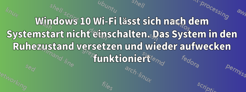 Windows 10 Wi-Fi lässt sich nach dem Systemstart nicht einschalten. Das System in den Ruhezustand versetzen und wieder aufwecken funktioniert