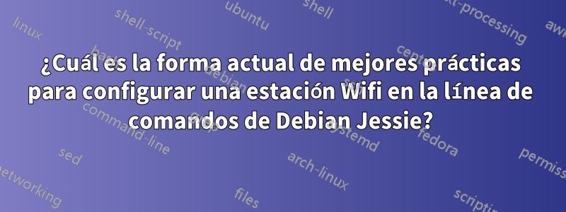 ¿Cuál es la forma actual de mejores prácticas para configurar una estación Wifi en la línea de comandos de Debian Jessie?