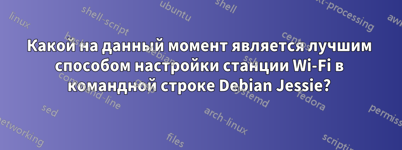 Какой на данный момент является лучшим способом настройки станции Wi-Fi в командной строке Debian Jessie?