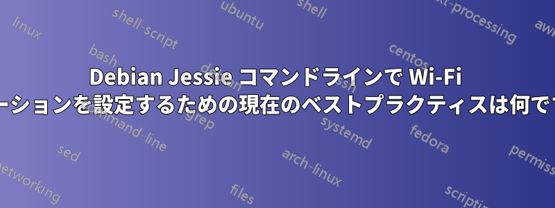 Debian Jessie コマンドラインで Wi-Fi ステーションを設定するための現在のベストプラクティスは何ですか?