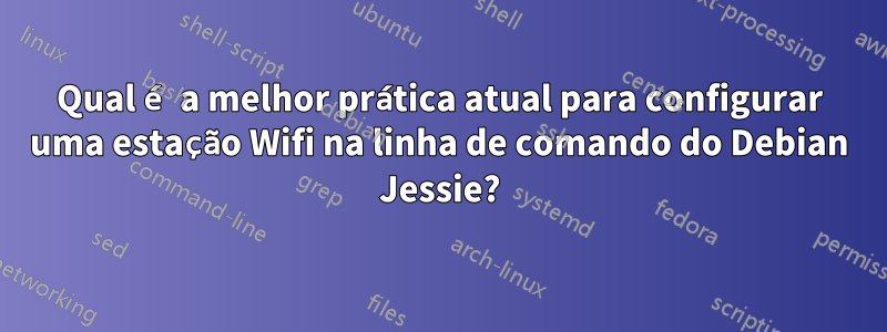 Qual é a melhor prática atual para configurar uma estação Wifi na linha de comando do Debian Jessie?