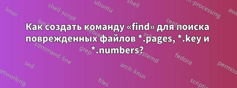 Как создать команду «find» для поиска поврежденных файлов *.pages, *.key и *.numbers?