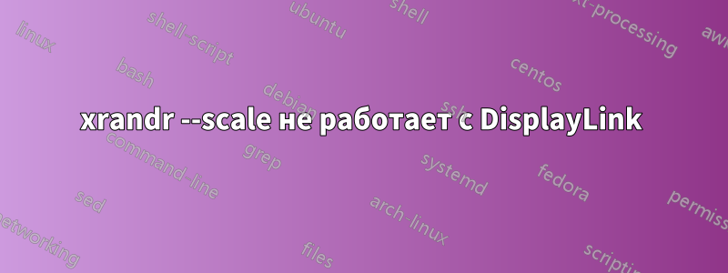 xrandr --scale не работает с DisplayLink