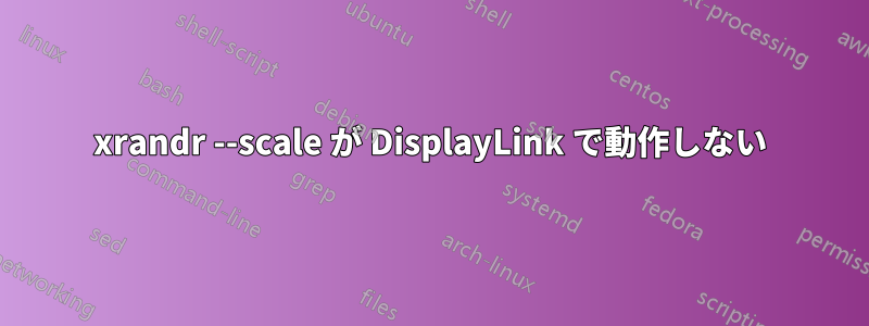 xrandr --scale が DisplayLink で動作しない