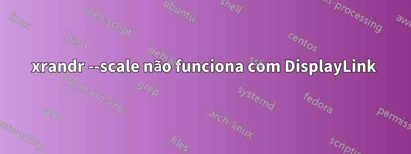 xrandr --scale não funciona com DisplayLink