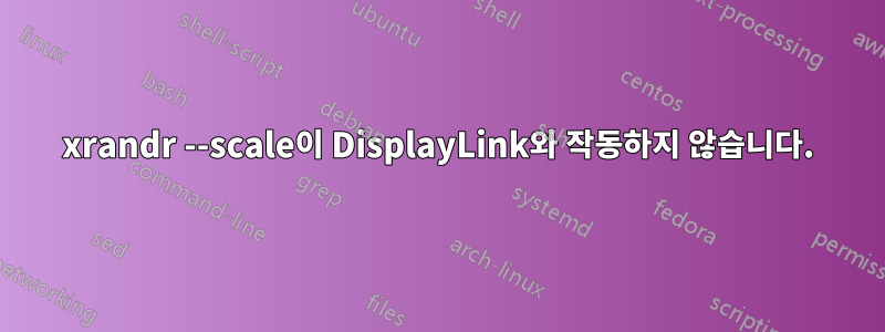 xrandr --scale이 DisplayLink와 작동하지 않습니다.