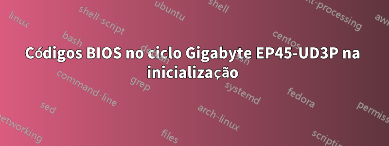 Códigos BIOS no ciclo Gigabyte EP45-UD3P na inicialização