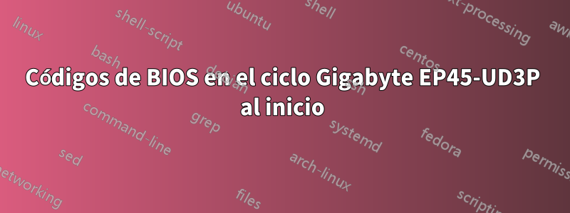 Códigos de BIOS en el ciclo Gigabyte EP45-UD3P al inicio