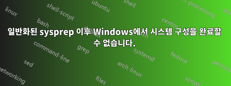 일반화된 sysprep 이후 Windows에서 시스템 구성을 완료할 수 없습니다.