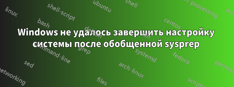 Windows не удалось завершить настройку системы после обобщенной sysprep