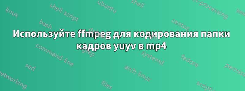 Используйте ffmpeg для кодирования папки кадров yuyv в mp4