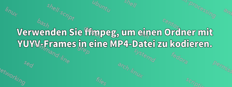 Verwenden Sie ffmpeg, um einen Ordner mit YUYV-Frames in eine MP4-Datei zu kodieren.