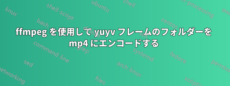 ffmpeg を使用して yuyv フレームのフォルダーを mp4 にエンコードする