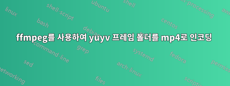 ffmpeg를 사용하여 yuyv 프레임 폴더를 mp4로 인코딩