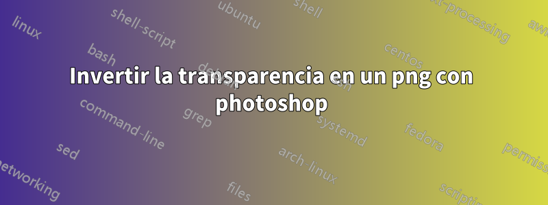 Invertir la transparencia en un png con photoshop