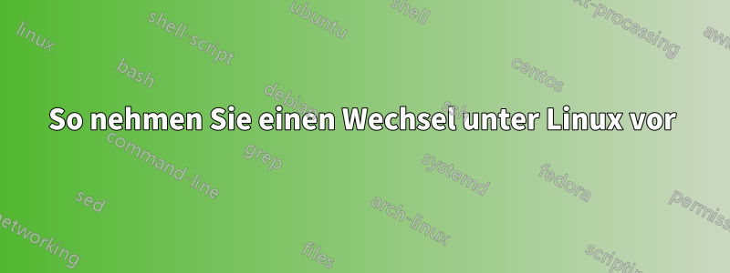 So nehmen Sie einen Wechsel unter Linux vor