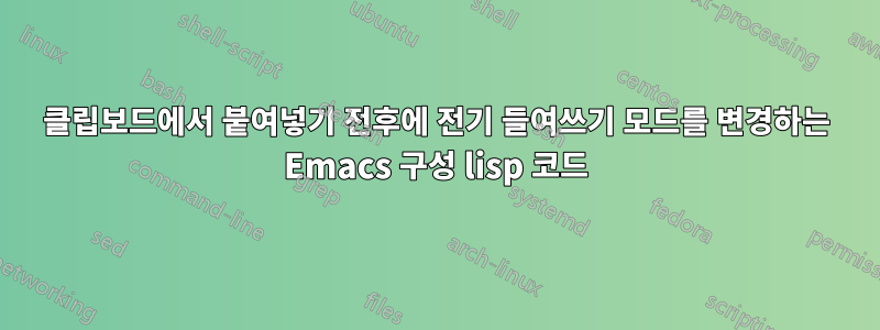 클립보드에서 붙여넣기 전후에 전기 들여쓰기 모드를 변경하는 Emacs 구성 lisp 코드