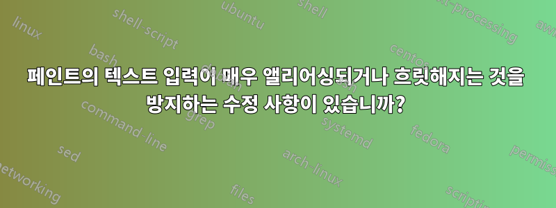 페인트의 텍스트 입력이 매우 앨리어싱되거나 흐릿해지는 것을 방지하는 수정 사항이 있습니까?