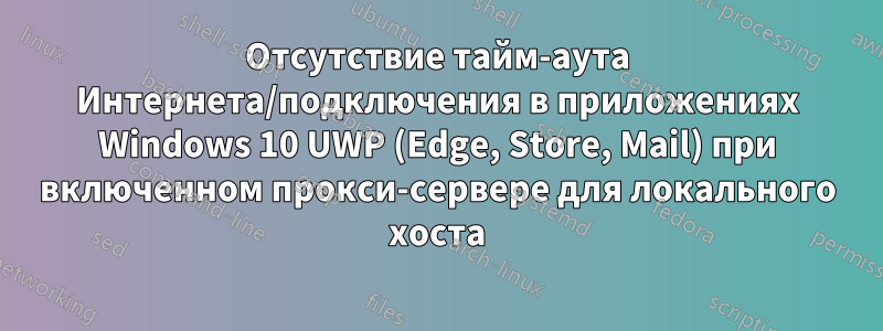 Отсутствие тайм-аута Интернета/подключения в приложениях Windows 10 UWP (Edge, Store, Mail) при включенном прокси-сервере для локального хоста