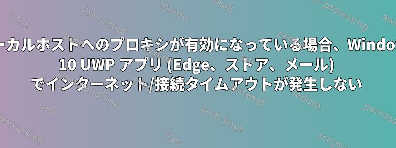 ローカルホストへのプロキシが有効になっている場合、Windows 10 UWP アプリ (Edge、ストア、メール) でインターネット/接続タイムアウトが発生しない