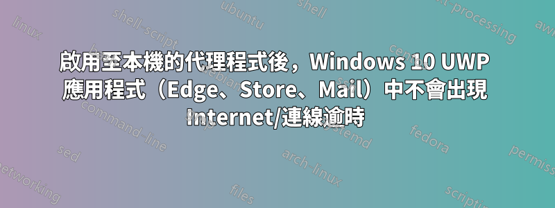 啟用至本機的代理程式後，Windows 10 UWP 應用程式（Edge、Store、Mail）中不會出現 Internet/連線逾時