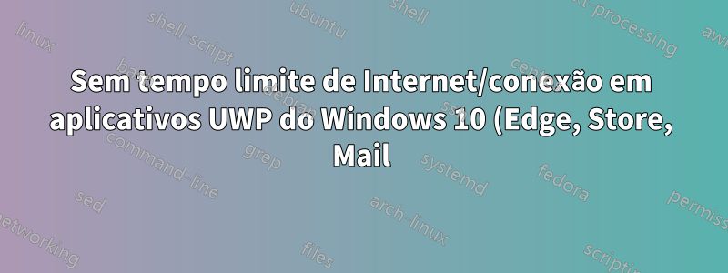 Sem tempo limite de Internet/conexão em aplicativos UWP do Windows 10 (Edge, Store, Mail) quando o proxy para localhost está habilitado