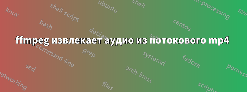 ffmpeg извлекает аудио из потокового mp4