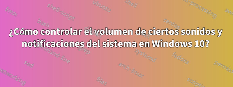 ¿Cómo controlar el volumen de ciertos sonidos y notificaciones del sistema en Windows 10?