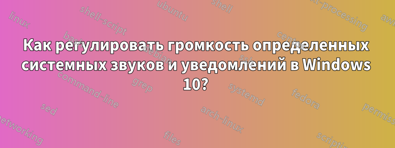 Как регулировать громкость определенных системных звуков и уведомлений в Windows 10?