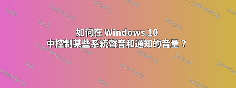 如何在 Windows 10 中控制某些系統聲音和通知的音量？