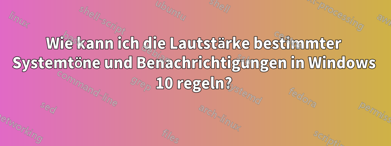 Wie kann ich die Lautstärke bestimmter Systemtöne und Benachrichtigungen in Windows 10 regeln?