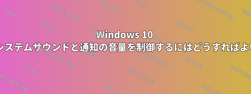 Windows 10 で特定のシステムサウンドと通知の音量を制御するにはどうすればよいですか?