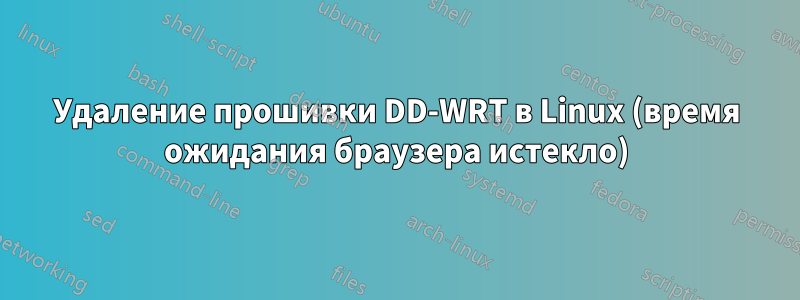 Удаление прошивки DD-WRT в Linux (время ожидания браузера истекло)