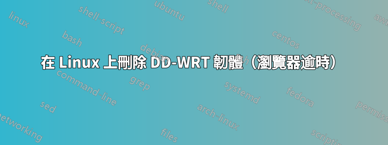 在 Linux 上刪除 DD-WRT 韌體（瀏覽器逾時）