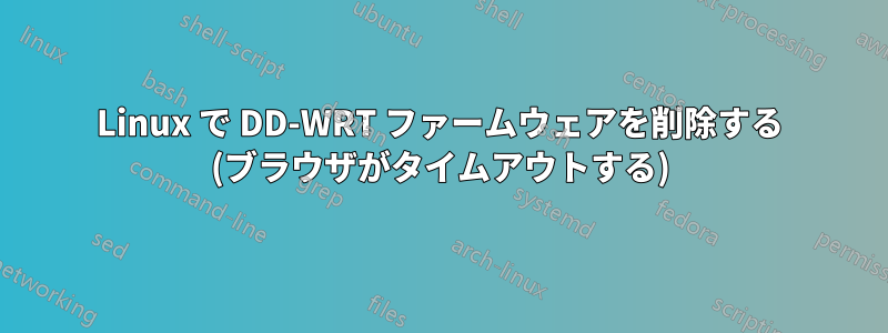 Linux で DD-WRT ファームウェアを削除する (ブラウザがタイムアウトする)