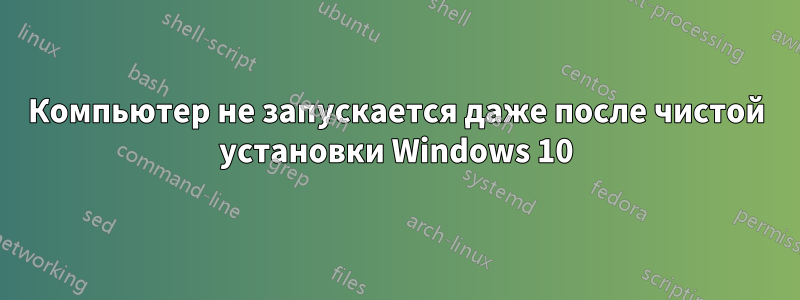 Компьютер не запускается даже после чистой установки Windows 10