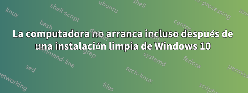 La computadora no arranca incluso después de una instalación limpia de Windows 10