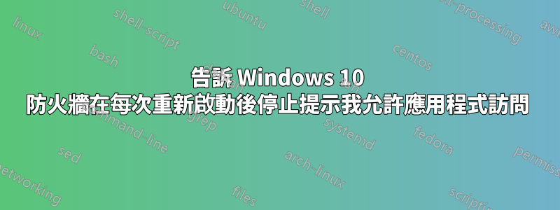 告訴 Windows 10 防火牆在每次重新啟動後停止提示我允許應用程式訪問