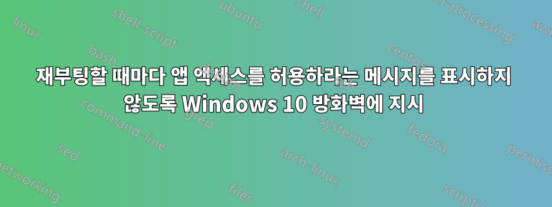 재부팅할 때마다 앱 액세스를 허용하라는 메시지를 표시하지 않도록 Windows 10 방화벽에 지시