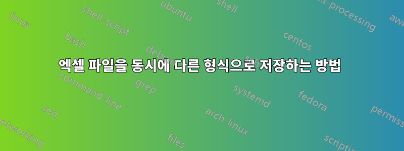 엑셀 파일을 동시에 다른 형식으로 저장하는 방법