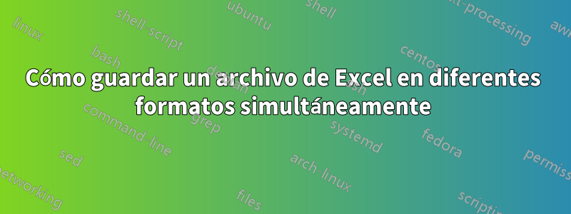 Cómo guardar un archivo de Excel en diferentes formatos simultáneamente